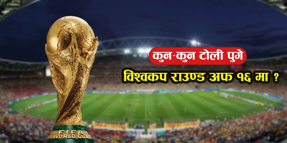 विश्वकपको अन्तिम १६ समीकरण पूरा, हेभिवेट टोलीबीच रोमाञ्चक भिडन्त तय